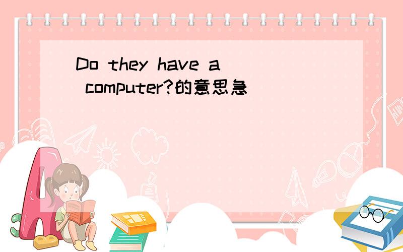 Do they have a computer?的意思急