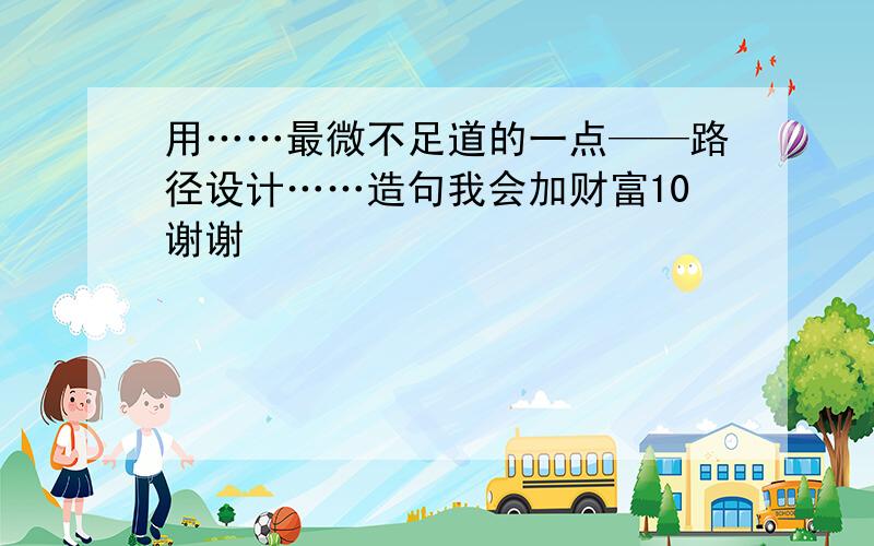 用……最微不足道的一点——路径设计……造句我会加财富10谢谢