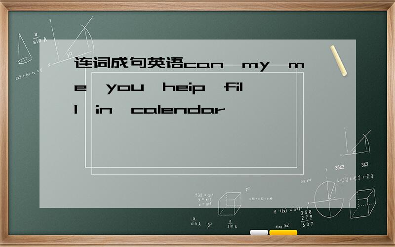 连词成句英语can,my,me,you,heip,fill,in,calendar