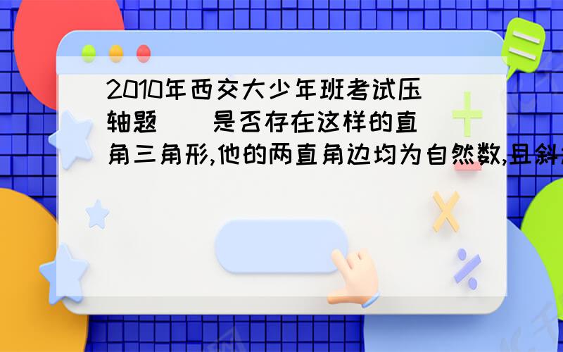 2010年西交大少年班考试压轴题    是否存在这样的直角三角形,他的两直角边均为自然数,且斜边长等于√2009?如果有,请求出其边长,如果没有,请证明要详细步骤,步骤完整的追加.