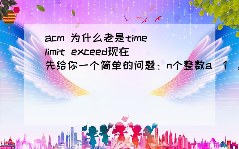 acm 为什么老是time limit exceed现在先给你一个简单的问题：n个整数a(1),a(2),a(3)…a(n); 每个询问给你两个数：i,j 要求你算出a(i) + a(i+1)…+a(j)的和.Input第一行一个整数 T,代表T组数据.每组数据第一