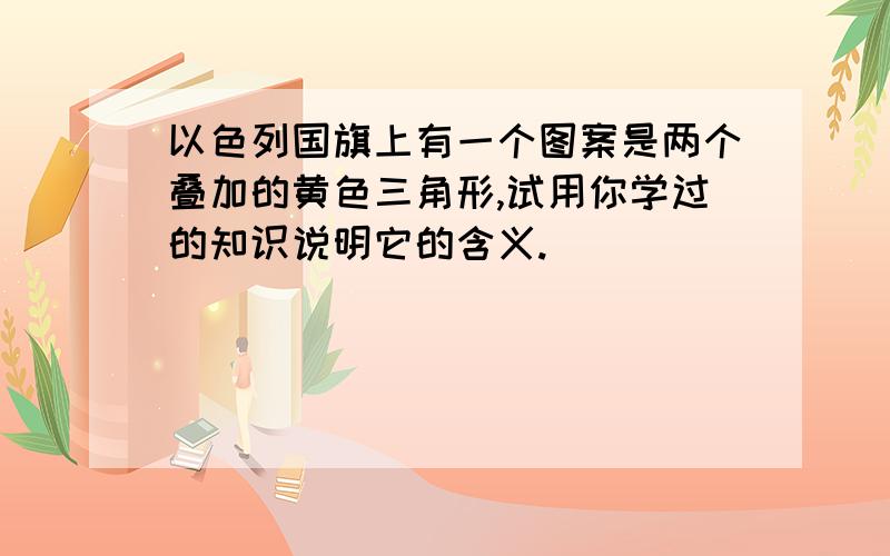 以色列国旗上有一个图案是两个叠加的黄色三角形,试用你学过的知识说明它的含义.