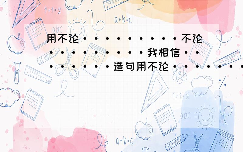 用不论·········不论·········我相信········造句用不论·········不论·········我相信········造句