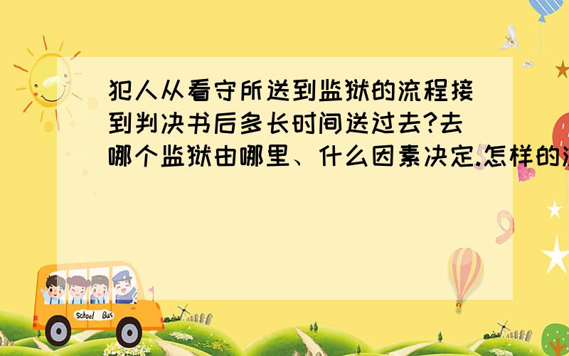 犯人从看守所送到监狱的流程接到判决书后多长时间送过去?去哪个监狱由哪里、什么因素决定.怎样的流程?刑期是五年.不是,想找人选监狱