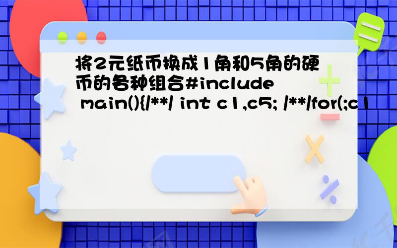 将2元纸币换成1角和5角的硬币的各种组合#include main(){/**/ int c1,c5; /**/for(;c1