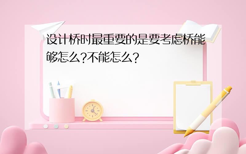 设计桥时最重要的是要考虑桥能够怎么?不能怎么?