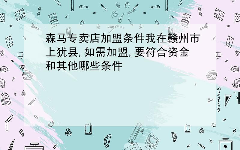 森马专卖店加盟条件我在赣州市上犹县,如需加盟,要符合资金和其他哪些条件