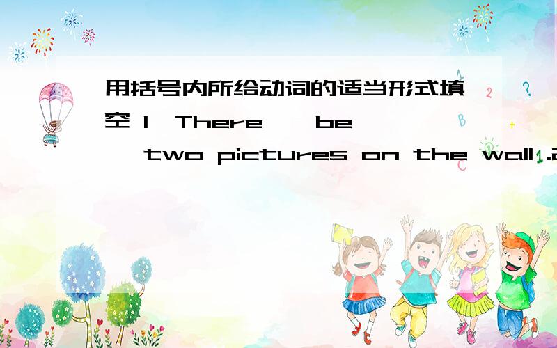 用括号内所给动词的适当形式填空 1、There < be >two pictures on the wall .2、My sister 《not like > broccoli.3、Their father often < go> to Shanghai.4、Does she English?5、He can 《see> two birds in the tree.6、She a lot of toys.