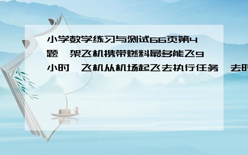 小学数学练习与测试66页第4题一架飞机携带燃料最多能飞9小时,飞机从机场起飞去执行任务,去时是顺风,880千米/每小时;返回时是逆风,760千米/每小时.这架飞机执行任务时,离机场的最大距离是