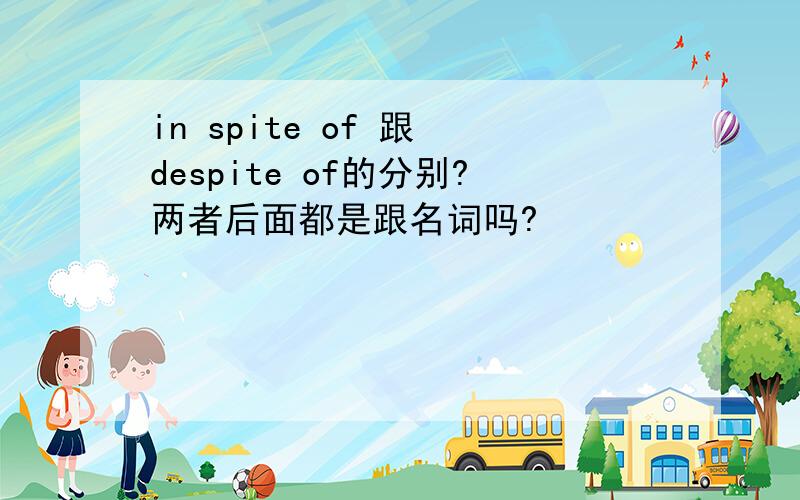 in spite of 跟 despite of的分别?两者后面都是跟名词吗?