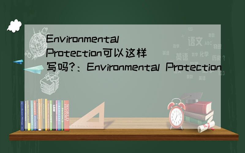 Environmental Protection可以这样写吗?：Environmental Protection