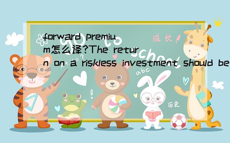 forward premium怎么译?The return on a riskless investment should be equal to the forward premium or discount, or arbitrage opportunities can occur.