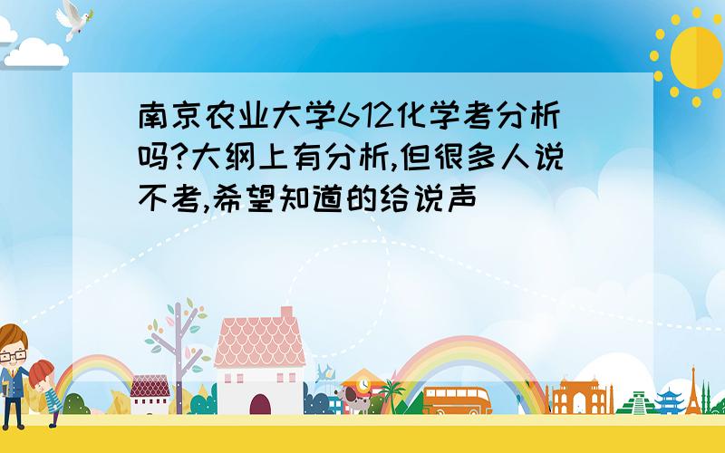 南京农业大学612化学考分析吗?大纲上有分析,但很多人说不考,希望知道的给说声