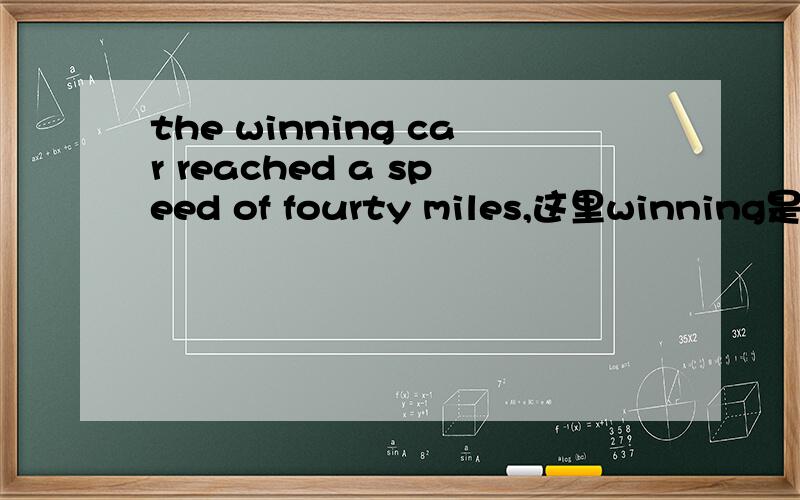 the winning car reached a speed of fourty miles,这里winning是现分还是动名?the winning car reached a speed of fourty miles,这里winning是现在分词还是动名词?