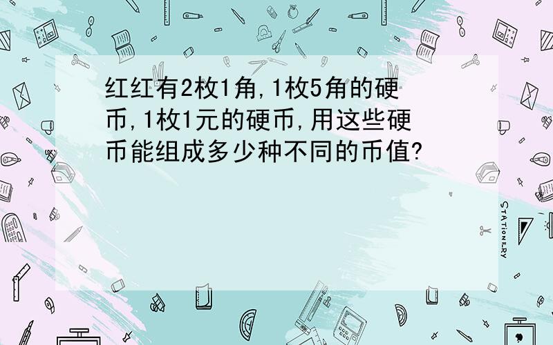 红红有2枚1角,1枚5角的硬币,1枚1元的硬币,用这些硬币能组成多少种不同的币值?