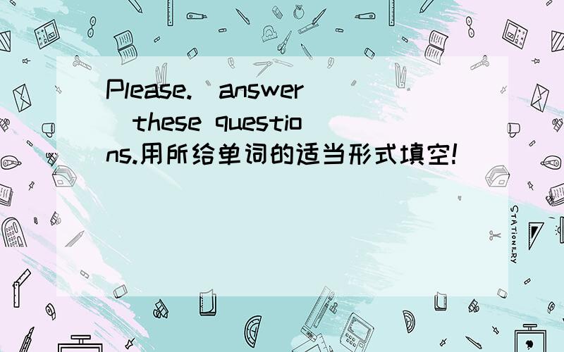 Please.（answer）these questions.用所给单词的适当形式填空!