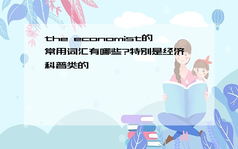 the economist的常用词汇有哪些?特别是经济,科普类的