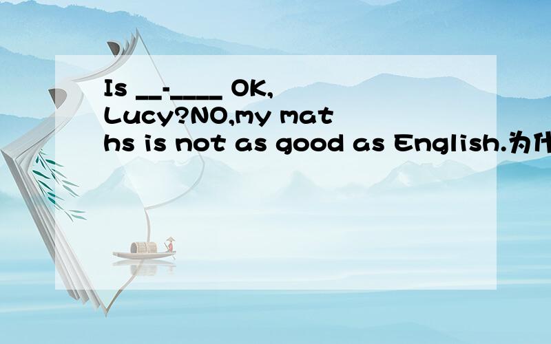 Is __-____ OK,Lucy?NO,my maths is not as good as English.为什么用everything不用anything?顺便问一下：something,anything,everything的准确意思是什么?