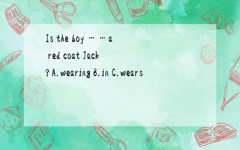 Is the boy ……a red coat Jack?A.wearing B.in C.wears