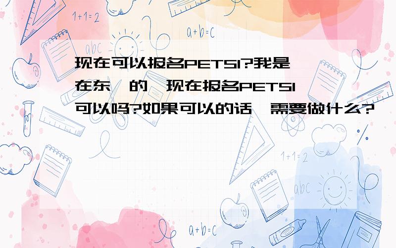 现在可以报名PETS1?我是在东莞的,现在报名PETS1可以吗?如果可以的话,需要做什么?