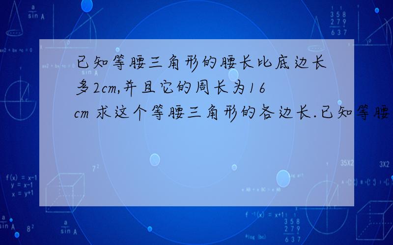 已知等腰三角形的腰长比底边长多2cm,并且它的周长为16cm 求这个等腰三角形的各边长.已知等腰三角形的腰长比底边长多2cm,并且它的周长为16cm 求这个等腰三角形的各边长.