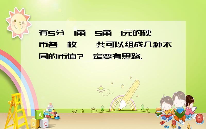 有5分、1角、5角、1元的硬币各一枚,一共可以组成几种不同的币值?一定要有思路.