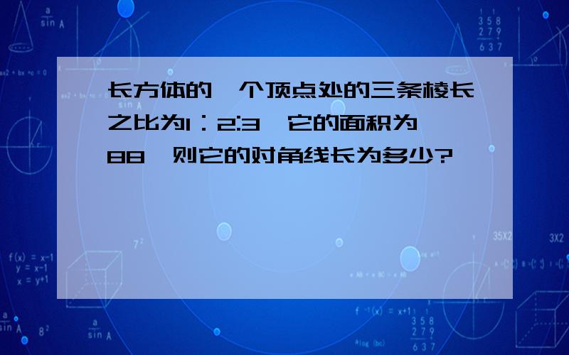 长方体的一个顶点处的三条棱长之比为1：2:3,它的面积为88,则它的对角线长为多少?