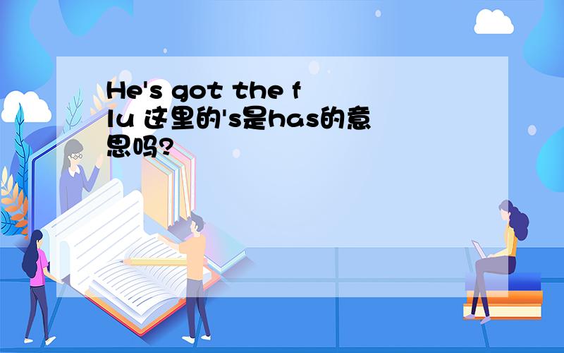 He's got the flu 这里的's是has的意思吗?