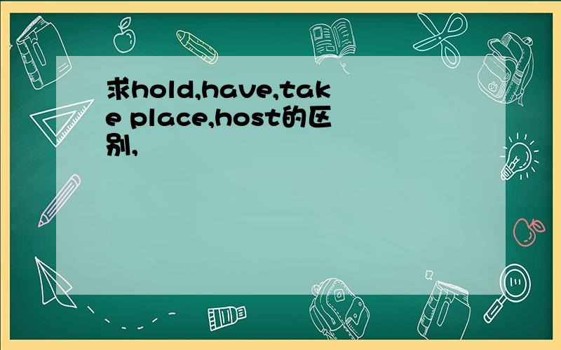 求hold,have,take place,host的区别,