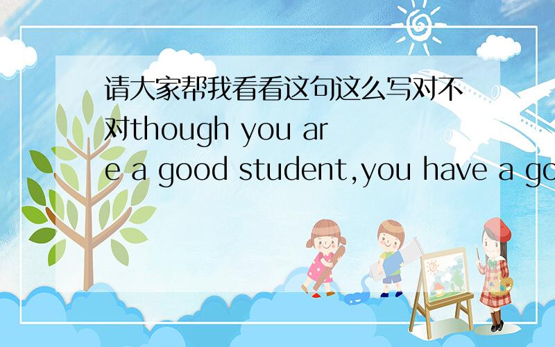 请大家帮我看看这句这么写对不对though you are a good student,you have a good test.当没有翻译中文的时候 我写的这个句子是不是也是病句啊有没有一个单词 同时能表示 因为和所以的啊