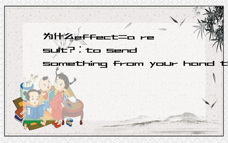 为什么effect=a result?；to send something from your hand through the