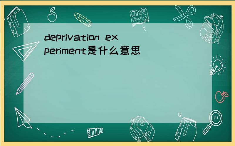 deprivation experiment是什么意思