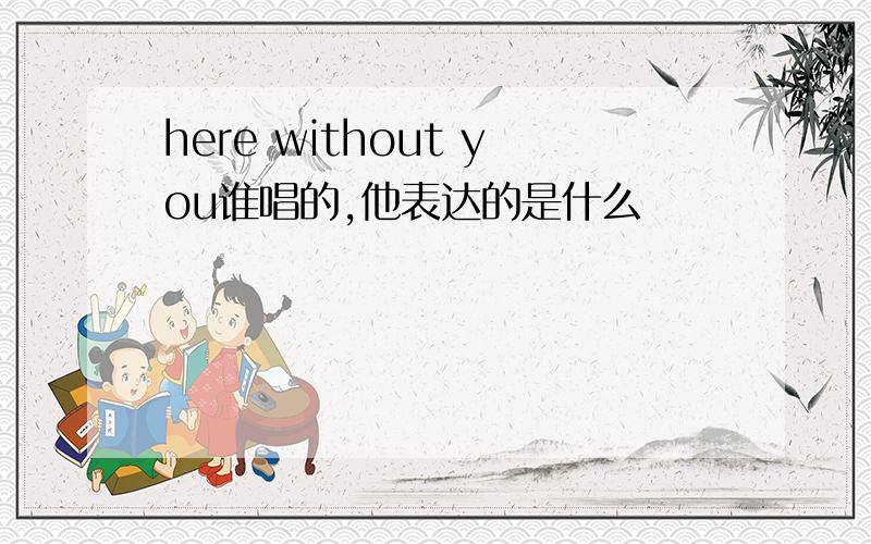 here without you谁唱的,他表达的是什么