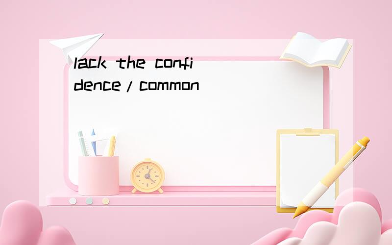 lack the confidence/common