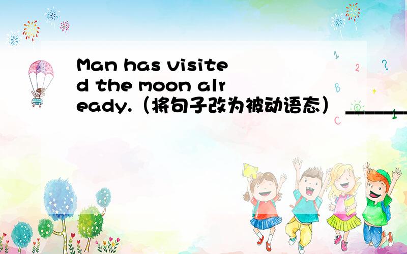 Man has visited the moon already.（将句子改为被动语态） __________________________________.