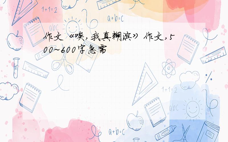 作文《唉,我真糊涂》作文,500~600字急需