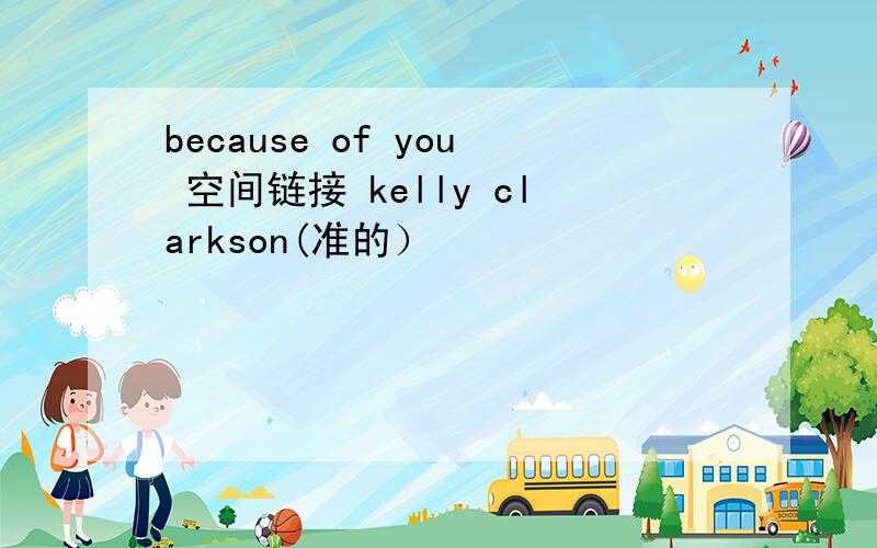 because of you 空间链接 kelly clarkson(准的）