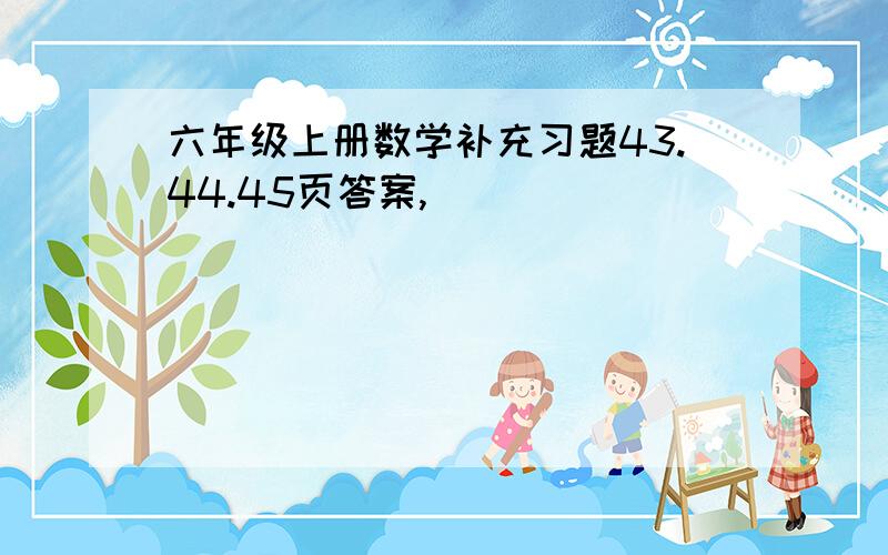 六年级上册数学补充习题43.44.45页答案,