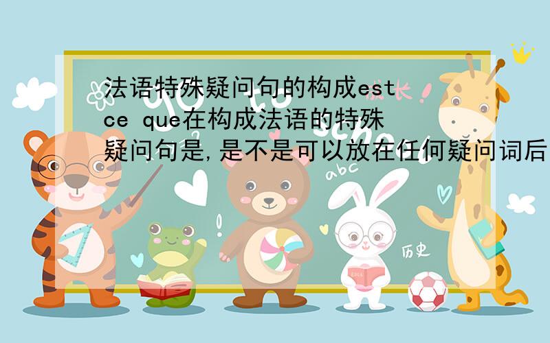 法语特殊疑问句的构成est ce que在构成法语的特殊疑问句是,是不是可以放在任何疑问词后面,再接陈述语序构成特殊疑问句?还是只能放在某些疑问词后面?