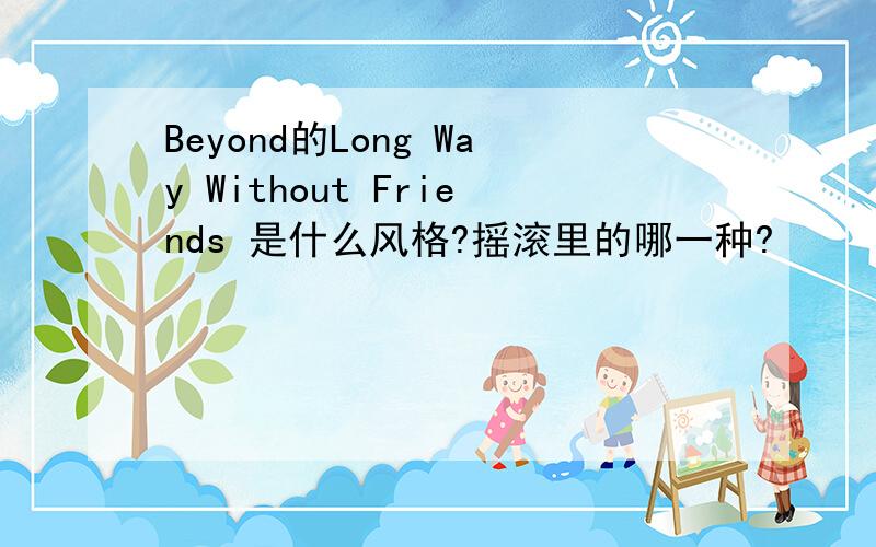 Beyond的Long Way Without Friends 是什么风格?摇滚里的哪一种?