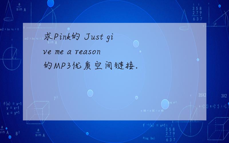 求Pink的 Just give me a reason的MP3优质空间链接.