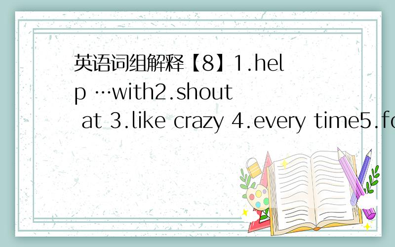 英语词组解释【8】1.help …with2.shout at 3.like crazy 4.every time5.forbid …from doing 6.search for 7.waste …doing 8.invite sb.to do …9.now that …10.feel like doing 11.in the form of …12.suggest doing