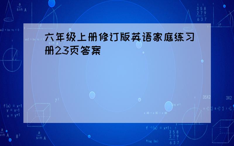 六年级上册修订版英语家庭练习册23页答案