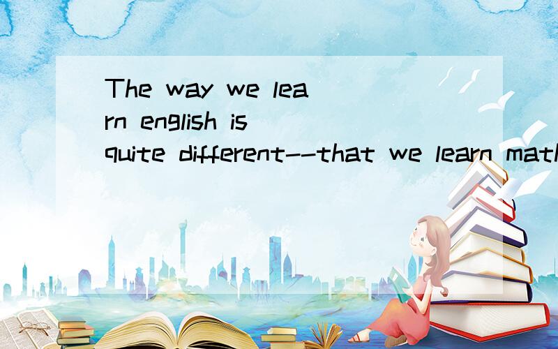 The way we learn english is quite different--that we learn math.A.withB.between C.as D.from