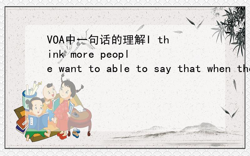 VOA中一句话的理解I think more people want to able to say that when they retire,'I did make a difference in my work,and I did make a difference in the life of someone else through what I did each and every day.句子最后的each and everyday