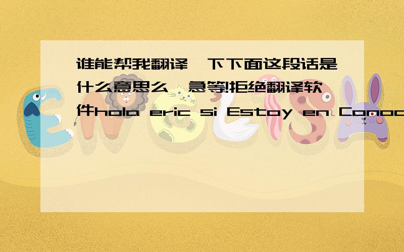 谁能帮我翻译一下下面这段话是什么意思么,急等!拒绝翻译软件hola eric si Estoy en Conocimiento de de como es as por comunicarte conmigo para comunicarmelo espero tu confirmacion y a la espera de la llegada del pedido gracias