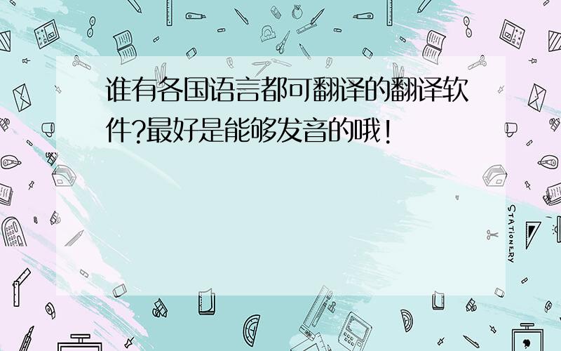 谁有各国语言都可翻译的翻译软件?最好是能够发音的哦!