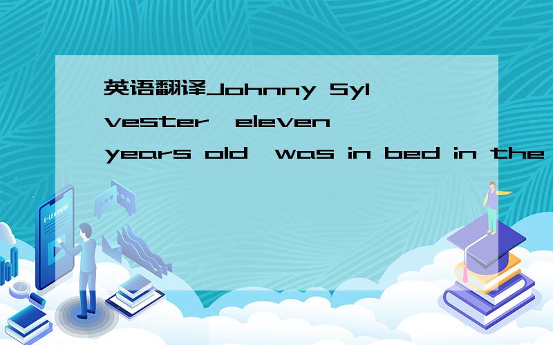 英语翻译Johnny Sylvester,eleven years old,was in bed in the hospital.Several days before,while he was playing in a football game,he fell and his head hit the ground.The doctors believed that he might never get well.“He seems to have given up ho