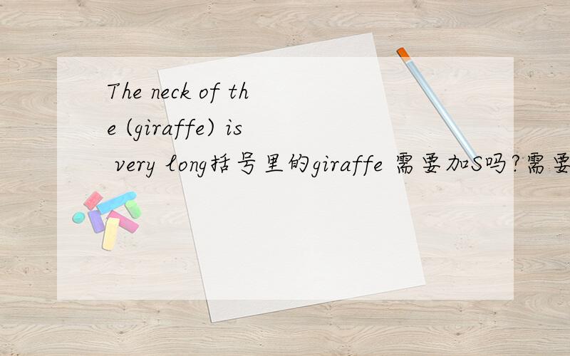 The neck of the (giraffe) is very long括号里的giraffe 需要加S吗?需要复数吗?