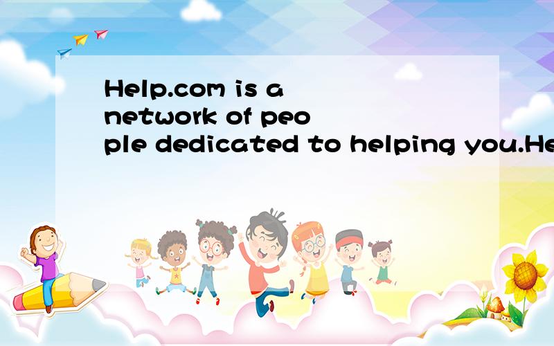 Help.com is a network of people dedicated to helping you.Here,we made a picture!英语
